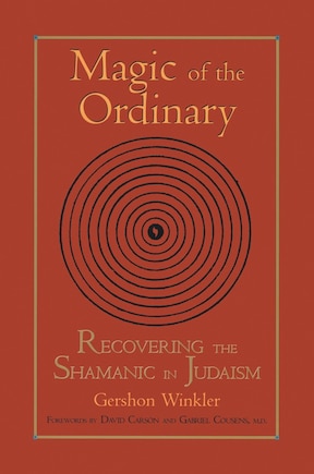 Magic of the Ordinary: Recovering The Shamanic In Judaism