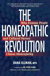 The Homeopathic Revolution: Why Famous People And Cultural Heroes Choose Homeopathy by Dana Ullman