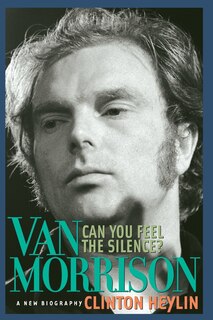 Can You Feel the Silence?: Van Morrison: A New Biography