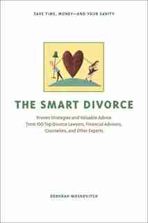 The Smart Divorce: Proven Strategies and Valuable Advice from 100 Top Divorce Lawyers, Financial Advisers, Counselors, by Deborah Moskovitch
