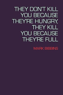 Front cover_They Don't Kill You Because They're Hungry, They Kill You Because They're Full