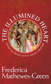 The Illumined Heart: Capture The Vibrant Faith Of The Ancient Christians