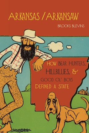 Arkansas/arkansaw: How Bear Hunters, Hillbillies, And Good Ol' Boys Defined A State