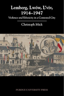 Lemberg, Lwów, L'viv, 1914 - 1947: Violence And Ethnicity In A Contested City