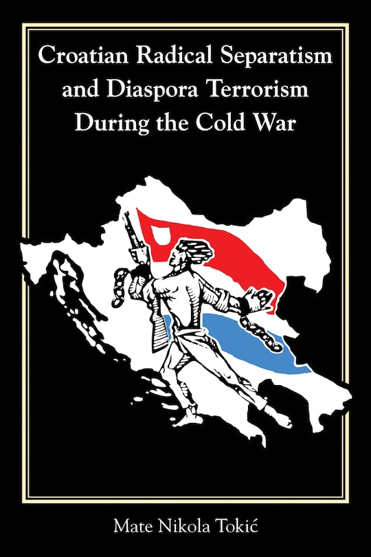 Front cover_Croatian Radical Separatism And Diaspora Terrorism During The Cold War