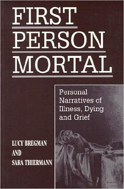 First Person Mortal: Personal Narratives Of Illness, Dying And Grief