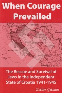 When Courage Prevailed: The Rescue and Survival of Jews in the Independent State of Croatia 1941-1945