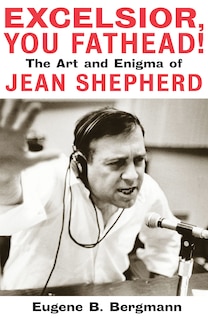 Excelsior, You Fathead!: The Art and Enigma of Jean Shepherd