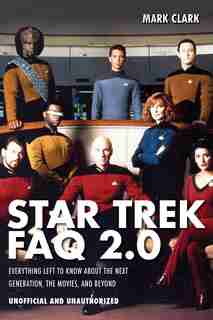 Star Trek Faq 2.0 (unofficial And Unauthorized): Everything Left To Know About The Next Generation The Movies And Beyond by Mark Clark