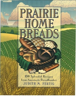 Prairie Home Breads: 150 Splendid Recipes from America's Breadbasket