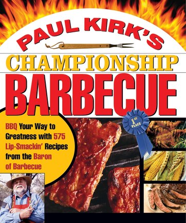 Paul Kirk's Championship Barbecue: Barbecue Your Way to Greatness With 575 Lip-Smackin' Recipes from the Baron of Barbecue