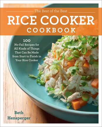 BEST OF THE BEST RICE COOKER COOKBK: 100 No-Fail Recipes for All Kinds of Things That Can Be Made from Start to Finish in Your Rice Cooker