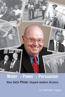 Front cover_Water, Power and Persuasion - How Jack Pfister Helped Shape Arizona