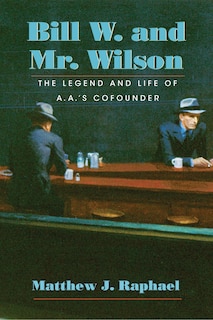 Bill W. And Mr. Wilson: The Legend And Life Of A.a.'s Cofounder