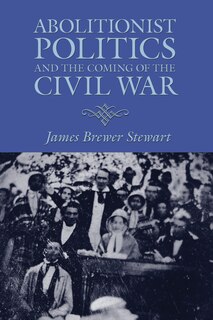 Front cover_Abolitionist Politics and the Coming of the Civil War