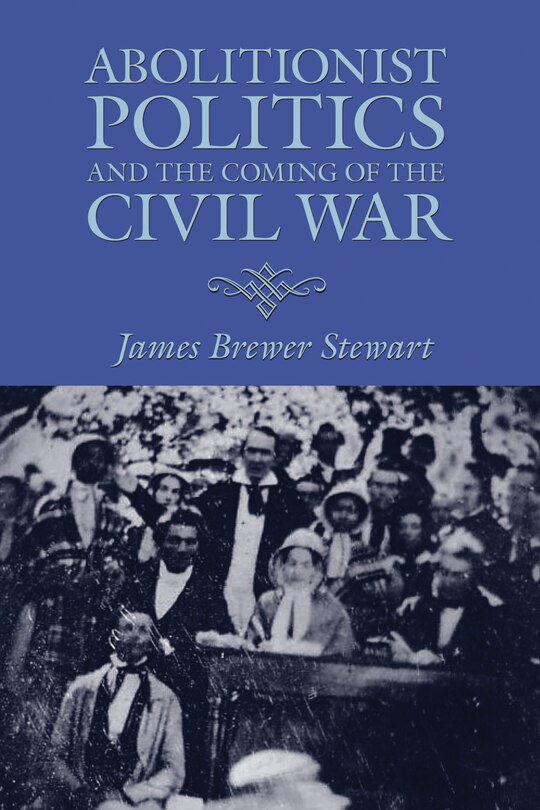 Front cover_Abolitionist Politics and the Coming of the Civil War