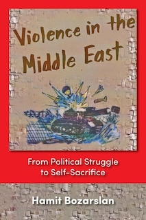 Violence in the Middle East: From Political Struggle to Self-Sacrifice