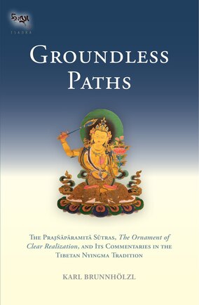 Groundless Paths: The Prajnaparamita Sutras, The Ornament of Clear Realization, and Its Commentaries in the Tibetan Nyingma Tradition