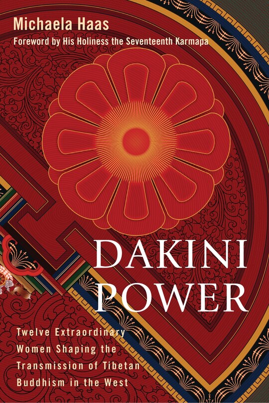 Dakini Power: Twelve Extraordinary Women Shaping The Transmission Of Tibetan Buddhism In The West