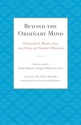 Beyond The Ordinary Mind: Dzogchen, Rimé, And The Path Of Perfect Wisdom