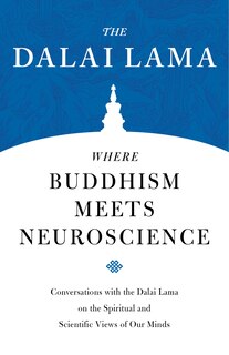 Where Buddhism Meets Neuroscience: Conversations With The Dalai Lama On The Spiritual And Scientific Views Of Our Minds