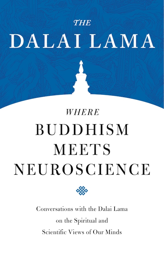 Where Buddhism Meets Neuroscience: Conversations With The Dalai Lama On The Spiritual And Scientific Views Of Our Minds