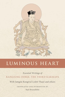 Luminous Heart: Essential Writings Of Rangjung Dorje, The Third Karmapa