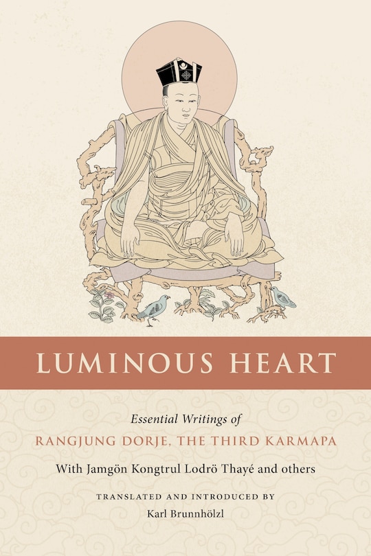 Luminous Heart: Essential Writings Of Rangjung Dorje, The Third Karmapa