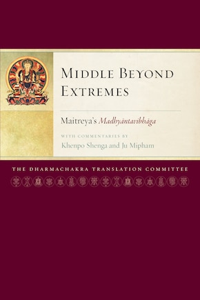 Middle Beyond Extremes: Maitreya's madhyantavibhaga with Commentaries By Khenpo Shenga And Ju Mipham