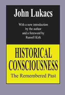 Historical Consciousness: The Remembered Past by John Lukacs