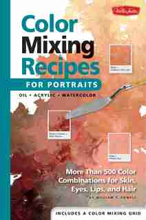 Color Mixing Recipes for Portraits: More Than 500 Color Combinations For Skin, Eyes, Lips & Hair by William F. Powell