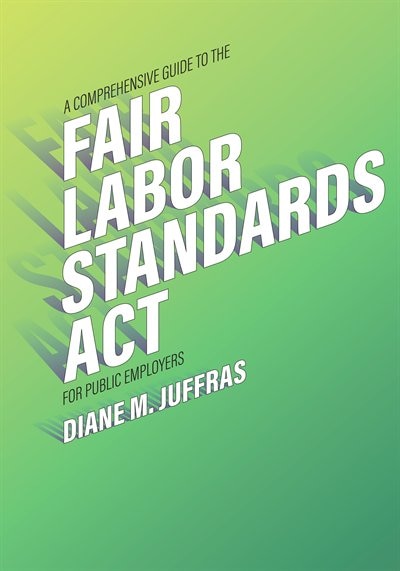 Front cover_A Comprehensive Guide to the Fair Labor Standards Act for Public Employers