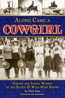 Front cover_Along Came a Cowgirl: Daring and Iconic Women of the Rodeo & Wild West Shows