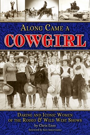 Along Came a Cowgirl: Daring and Iconic Women of the Rodeo & Wild West Shows: Daring and Iconic Women of Rodeos and Wild West Shows