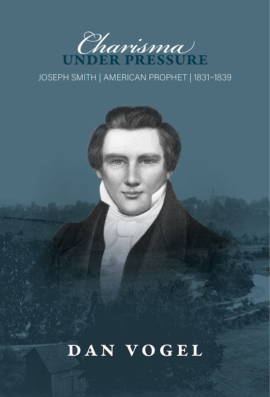Front cover_Charisma under Pressure: Joseph Smith, American Prophet, 1831–1839