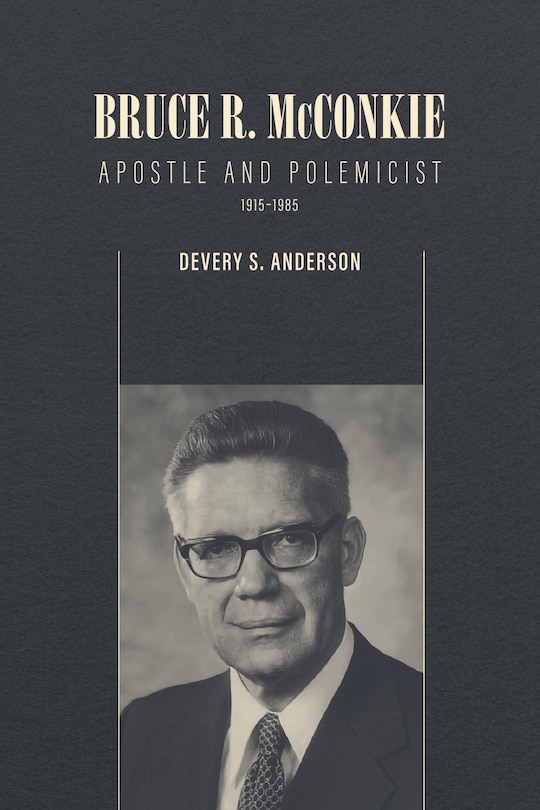 Front cover_Bruce R. McConkie: Apostle and Polemicist, 1915–1985
