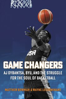 Front cover_Game Changers: AJ Dybantsa, BYU, and the Struggle for the Soul of Basketball