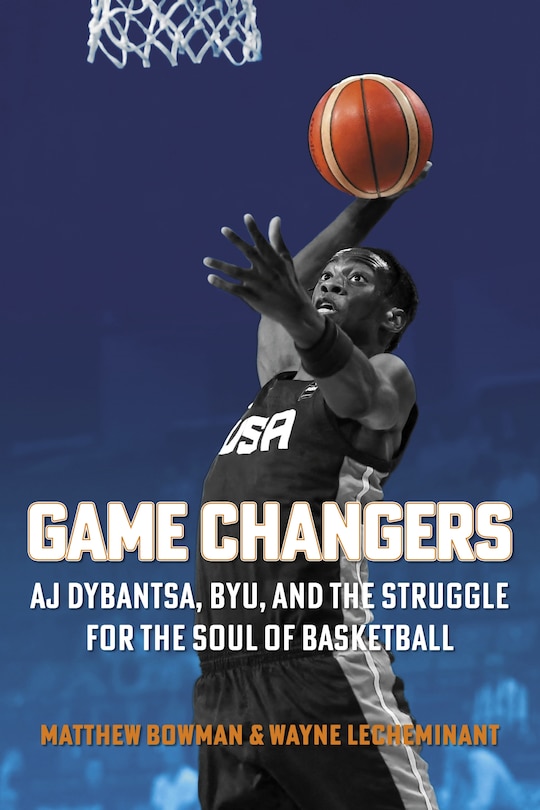 Front cover_Game Changers: AJ Dybantsa, BYU, and the Struggle for the Soul of Basketball
