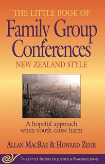 Little Book of Family Group Conferences New Zealand Style: A hopeful approach when youth cause harm