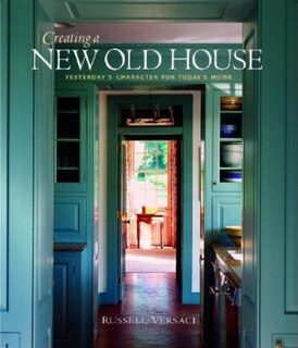 Creating a New Old House: Yesterday's Character for Today's Home