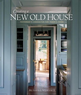Creating A New Old House: Yesterday's Character for Today's Home