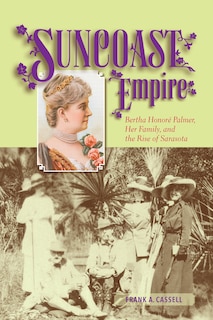 Suncoast Empire: Bertha Honore Palmer, Her Family, And The Rise Of Sarasota, 1910-1982