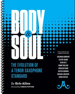 Body and Soul - The Evolution of a Tenor Saxophone Standard: Transcriptions and analysis of solos by: Coleman Hawkins, Lester Young, Stan Getz, Sonny Rollins, John Coltrane, Dexter Gordon, Michael Brecker, Chris Potter, Spiral-Bound Book