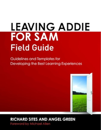 Leaving Addie For Sam Field Guide: Guidelines And Templates For Developing The Best Learning Experiences