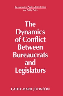 Couverture_The Dynamics Of Conflict Between Bureaucrats And Legislators