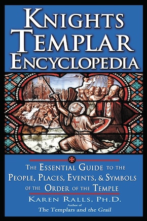 Knights Templar Encyclopedia: The Essential Guide To The People, Places, Events, And Symbols Of The Order Of The Temple