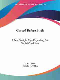 Cursed Before Birth: A Few Straight Tips Regarding Our Social Condition by John Henry Tilden