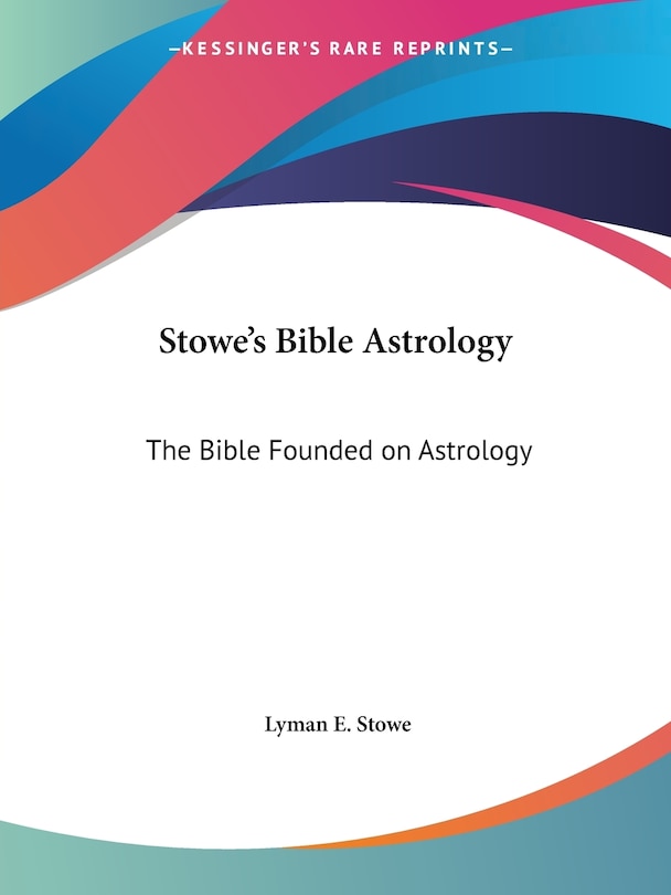 Stowe's Bible Astrology: The Bible Founded on Astrology