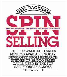 Spin Selling: Situation Problem Implication Need-Payoff: the Best-Validated Sales Method Available Today de Neil Rackham