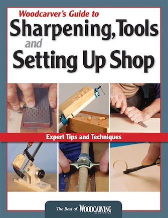 Woodcarver's Guide to Sharpening, Tools and Setting Up Shop (Best of WCI): Expert Tips and Techniques